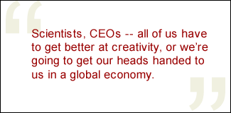 QUOTE: Scientists, CEOs -- all of us have to get better at creativity, or we're going to get our heads handed to us in a global economy.