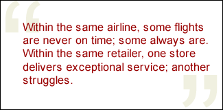 QUOTE: Within the same airline, some flights are never on time; some always are. Within the same retailer, one store delivers exceptional service; another struggles.