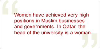 QUOTE: Women have achieved very high positions in Muslim businesses and governments. In Qatar, the head of the university is a woman.