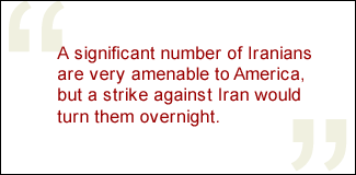 QUOTE: A significant number of Iranians are very amenable to America, but a strike against Iran would turn them overnight.