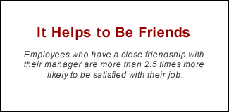 QUOTE: It Helps to Be Friends: Employees who have a close friendship with their manager are more than 2.5 times more likely to be satisfied with their job.
