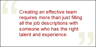 QUOTE: Creating an effective team requires more than just filling all the job descriptions with someone who has the right talent and experience.