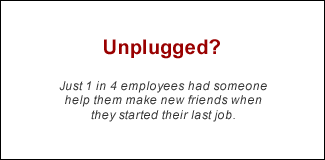 QUOTE: Unplugged? Just 1 in 4 employees had someone help them make new friends when they started their last job.