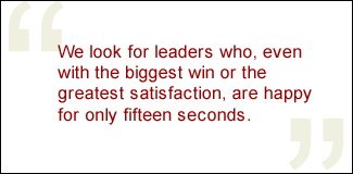 QUOTE: We look for leaders who, even with the biggest win or the greatest satisfaction, are happy for only fifteen seconds.