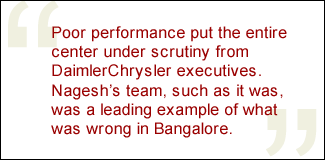 QUOTE: Poor performance put the entire center under scrutiny from DaimlerChrysler executives. Nagesh's team, such as it was, was a leading example of what was wrong in Bangalore. 