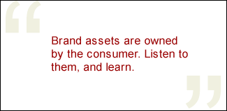 QUOTE: Brand assets are owned by the consumer. Listen to them, and learn.