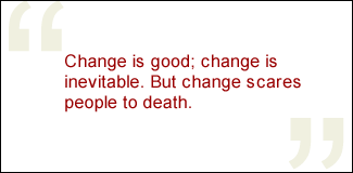 QUOTE: Change is good; change is inevitable. But change scares people to death.