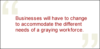 QUOTE: Businesses will have to change to accommodate the different needs of a graying workforce.