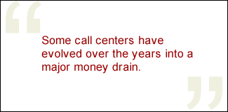 QUOTE: Some call centers have evolved over the years into a major money drain.