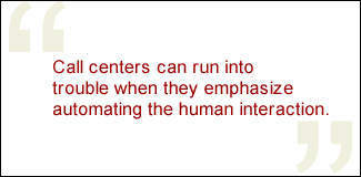 QUOTE: Call centers can run into trouble when they emphasize automating the human interaction.