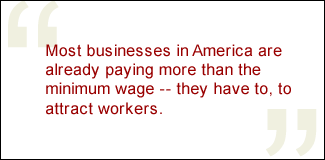 QUOTE: Most businesses in America are already paying more than the minimum wage -- they have to, to attract workers.