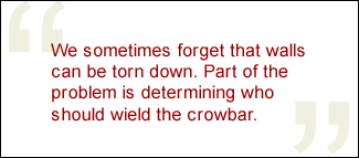 QUOTE: We sometimes forget that walls can be torn down. Part of the problem is determining who should wield the crowbar.