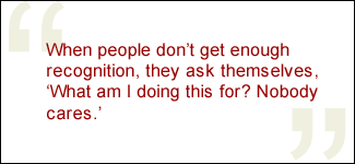 QUOTE: When people don't get enough recognition, they ask themselves, What am I doing this for? Nobody cares.