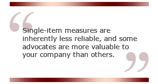 QUOTE: Single-item measures are inherently less reliable, and some advocates are more valuable to your company than others.