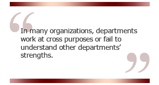 In many organizations, departments work at cross purposes or fail to understand other departments' strengths.