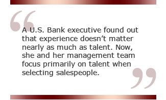 A U.S. Bank executive found out that experience doesn't matter nearly as much as talent. Now, she and her management team focus primarily on talent when selecting salespeople.