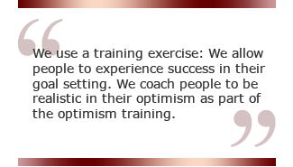 We use a training exercise: We allow people to experience success in their goal setting. We coach people to be realistic in their optimism as part of the optimism training.