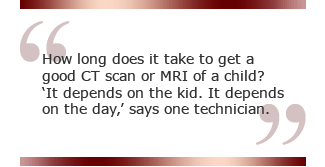 How long does it take to get a good CT scan or MRI of a child? 'It depends on the kid. It depends on the day,' says one technician.