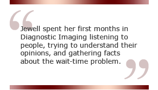 Jewell spent her first months in Diagnostic Imaging listening to people, trying to understand their opinions, and gathering facts about the wait-time problem.