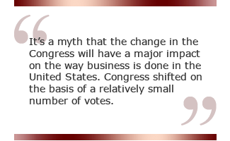 It's a myth that the change in the Congress will have a major impact on the way business is done in the United States. Congress shifted on the basis of a relatively small number of votes.