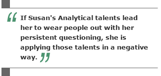 If Susan's Analytical talents lead her to wear people out with her persistent questioning, she is applying those talents in a negative way.