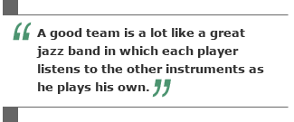 A good team is a lot like a great jazz band in which each player listens to the other instruments as he plays his own.