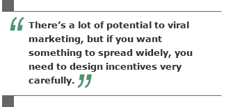 There's a lot of potential to viral marketing, but if you want something to spread widely, you need to design incentives very carefully.