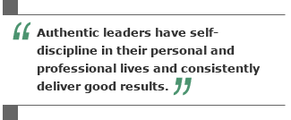 Authentic leaders have self-discipline in their personal and professional lives and consistently deliver good results.