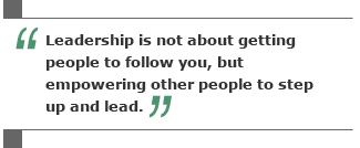 Leadership is not about getting people to follow you, but empowering other people to step up and lead.