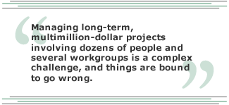 Managing long-term, multimillion-dollar-projects involving dozens of people and several workgroups is a complex challenge, and things are bound to go wrong.