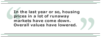 In the last year or so, housing prices in a lot of runaway markets have come down. Overall values have lowered.