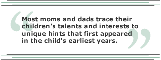 Most moms and dads trace their children's talents and interests to unique hints that first appeared in the child's earliest years.