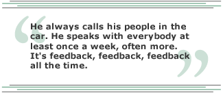 He always calls his people in the car. He speaks with everybody at least once a week, often more. It's feedback, feedback, feedback all the time.