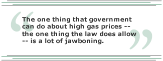 The one thing that government can do about high gas prices -- the one thing the law does allow -- is a lot of jawboning.