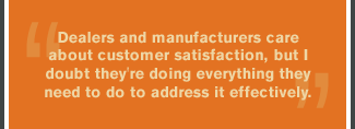 Dealers and manufacturers care about customer satisfaction, but I doubt they're doing everything they need to do to address it effectively.