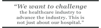 We want to challenge the healthcare industry to advance the industry. This is not just about our hospital.